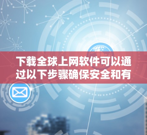 下载全球上网软件可以通过以下步骤确保安全和有效 下载全球上网软件可以通过以下步骤确保安全和有效