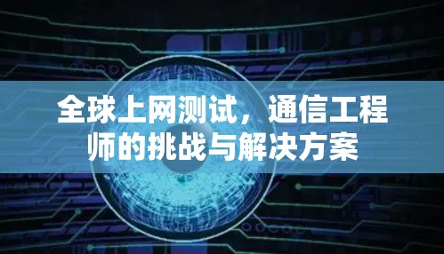 全球上网测试，通信工程师的挑战与解决方案