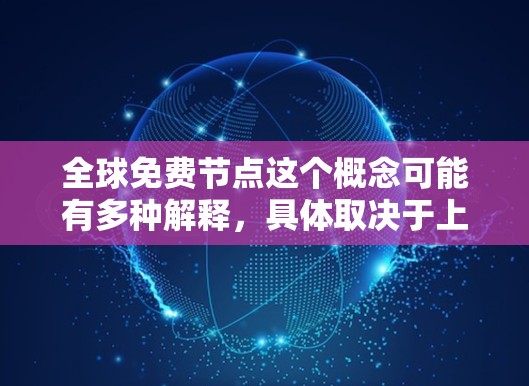 全球免费节点这个概念可能有多种解释,具体取决于上下文。以下是一些可能的解释和相关信息 全球免费节点这个概念可能有多种解释,具体取决于上下文。以下是一些可能的解释和相关信息