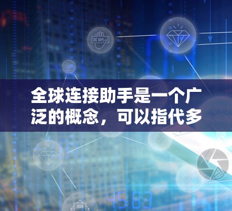 全球连接助手是一个广泛的概念,可以指代多种工具、平台或服务,旨在帮助用户连接全球信息、资源、市场或文化。以下是一些常见的全球连接助手类型及其功能