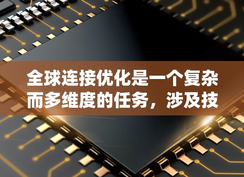 全球连接优化是一个复杂而多维度的任务，涉及技术、成本、安全和政策等多个方面。以下是对该问题的系统性分析和总结