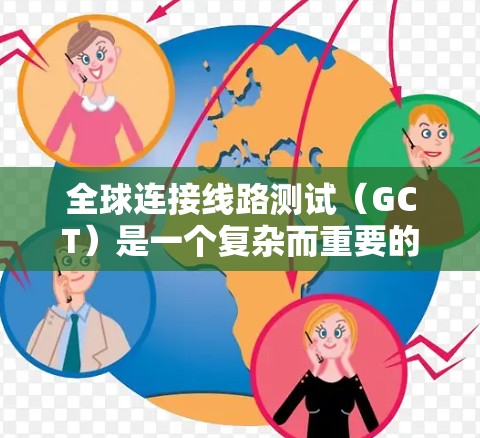 全球连接线路测试(GCT)是一个复杂而重要的网络测试过程,旨在确保全球网络的稳定性、可靠性和安全性。以下是对GCT的详细分步解释