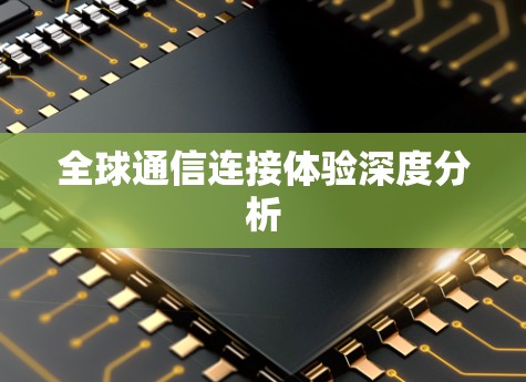 全球通信连接体验深度分析