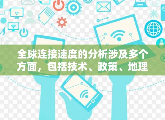 全球连接速度的分析涉及多个方面，包括技术、政策、地理和市场因素等。以下是一些关键点和分析框架，帮助理解全球互联网连接速度的现状和趋势