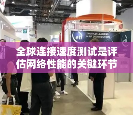 全球连接速度测试是评估网络性能的关键环节，确保数据传输效率和质量。以下是进行全球连接速度测试的详细步骤