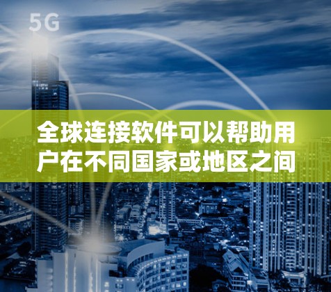 全球连接软件可以帮助用户在不同国家或地区之间进行数据传输、协作、远程控制等操作。以下是一些常用的全球连接软件及其功能 全球连接软件可以帮助用户在不同国家或地区之间进行数据传输、协作、远程控制等操作。以下是一些常用的全球连接软件及其功能