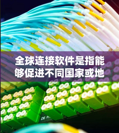 全球连接软件是指能够促进不同国家或地区之间信息、数据和资源流动的各种软件和技术。这些软件和技术在促进全球化、提高效率、增强协作等方面发挥着重要作用。以下是对全球连接软件的详细分析 全球连接软件是指能够促进不同国家或地区之间信息、数据和资源流动的各种软件和技术。这些软件和技术在促进全球化、提高效率、增强协作等方面发挥着重要作用。以下是对全球连接软件的详细分析
