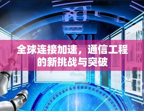 全球连接加速，通信工程的新挑战与突破