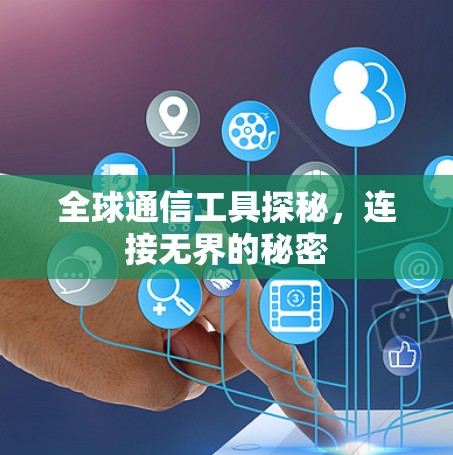 全球通信工具探秘,连接无界的秘密 全球通信工具探秘,连接无界的秘密