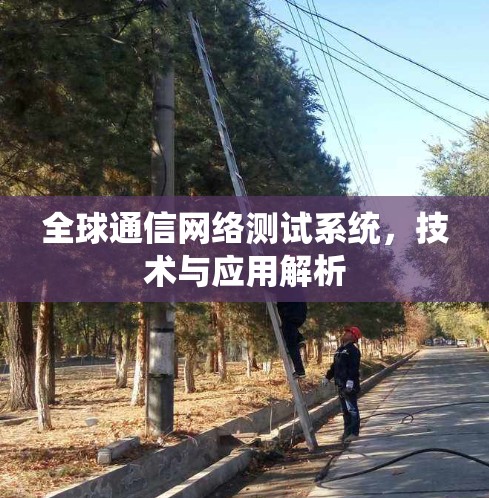 全球通信网络测试系统,技术与应用解析 全球通信网络测试系统,技术与应用解析