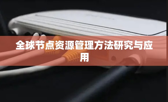 全球节点资源管理方法研究与应用