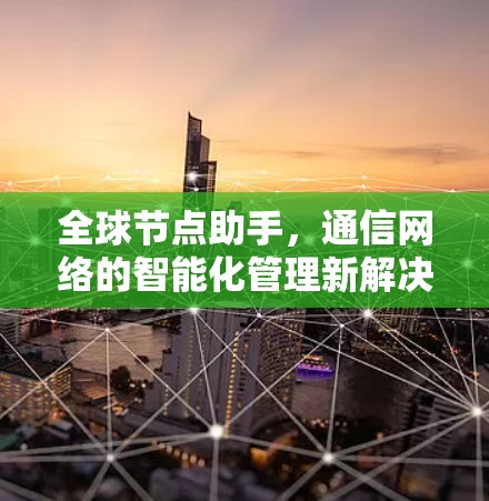 全球节点助手，通信网络的智能化管理新解决方案