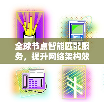 全球节点智能匹配服务,提升网络架构效率