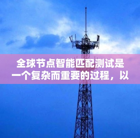 全球节点智能匹配测试是一个复杂而重要的过程,以下是对该测试的详细分析和步骤指南