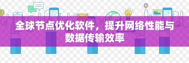 全球节点优化软件,提升网络性能与数据传输效率 全球节点优化软件,提升网络性能与数据传输效率