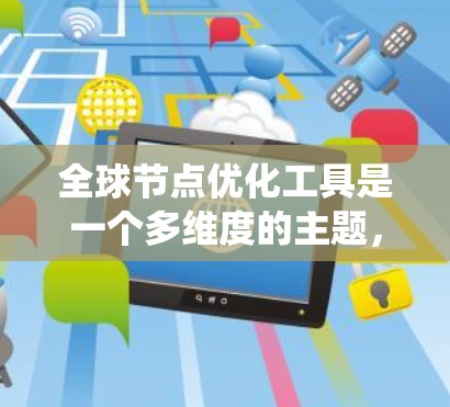 全球节点优化工具是一个多维度的主题，涉及技术、策略和实施等多个方面。以下是对该主题的系统化分析和总结