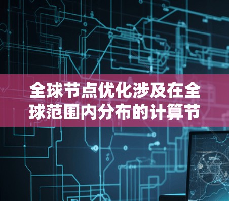 全球节点优化涉及在全球范围内分布的计算节点的性能和资源利用率的全面优化。以下是对这一概念的详细分析和总结 全球节点优化涉及在全球范围内分布的计算节点的性能和资源利用率的全面优化。以下是对这一概念的详细分析和总结