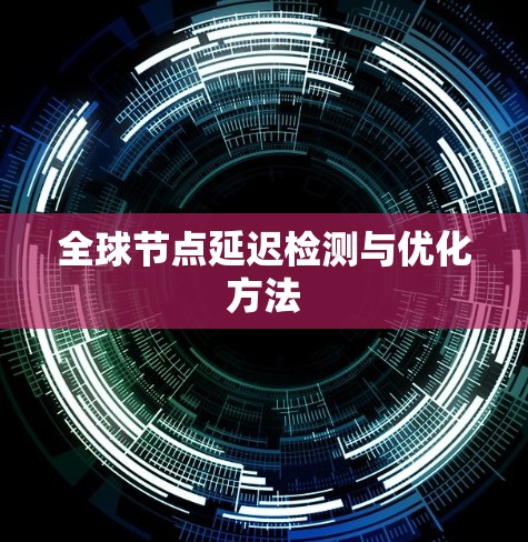 全球节点延迟检测与优化方法