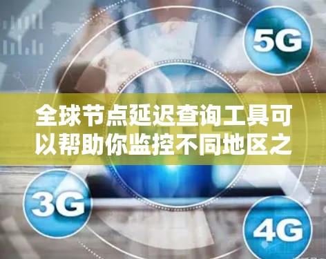 全球节点延迟查询工具可以帮助你监控不同地区之间的网络延迟。以下是一些常用的工具和方法
