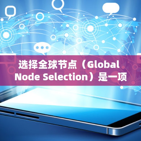 选择全球节点（Global Node Selection）是一项复杂的任务，尤其是在分布式系统、云计算或网络架构中，需要综合考虑多种因素。以下是一些全球节点选择的技巧和建议