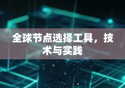 全球节点选择工具,技术与实践 全球节点选择工具,技术与实践