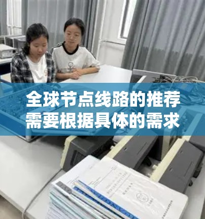 全球节点线路的推荐需要根据具体的需求、预算、网络性能要求以及覆盖范围来确定。以下是一些常见的全球网络节点线路推荐方案,供参考 全球节点线路的推荐需要根据具体的需求、预算、网络性能要求以及覆盖范围来确定。以下是一些常见的全球网络节点线路推荐方案,供参考