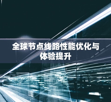 全球节点线路性能优化与体验提升