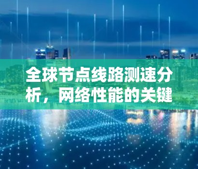 全球节点线路测速分析，网络性能的关键因素