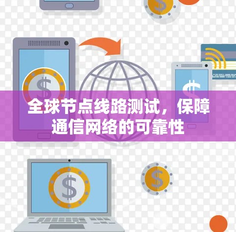 全球节点线路测试,保障通信网络的可靠性 全球节点线路测试,保障通信网络的可靠性