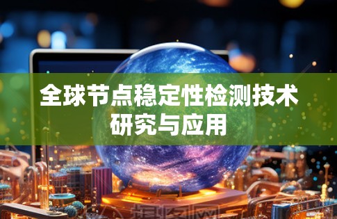全球节点稳定性检测技术研究与应用 全球节点稳定性检测技术研究与应用