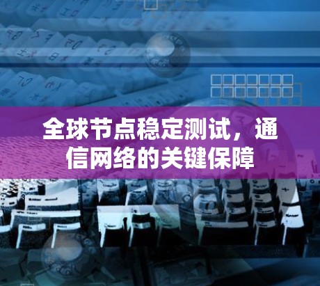 全球节点稳定测试,通信网络的关键保障