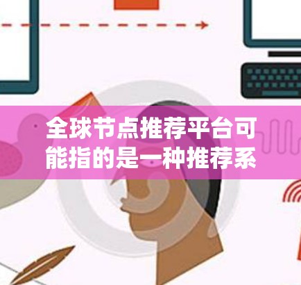 全球节点推荐平台可能指的是一种推荐系统,用于在全球范围内推荐节点、服务器、数据中心或其他资源。这种平台通常用于云计算、网络服务、社交网络或其他需要分布式资源分配的场景。以下是一些可能的解释和建议 全球节点推荐平台可能指的是一种推荐系统,用于在全球范围内推荐节点、服务器、数据中心或其他资源。这种平台通常用于云计算、网络服务、社交网络或其他需要分布式资源分配的场景。以下是一些可能的解释和建议