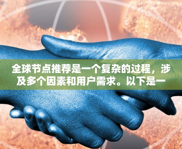 全球节点推荐是一个复杂的过程，涉及多个因素和用户需求。以下是一个结构化的步骤指南，帮助您有效地进行全球节点推荐
