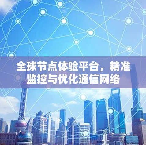 全球节点体验平台，精准监控与优化通信网络