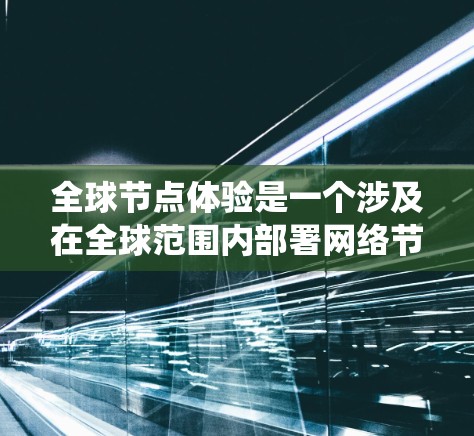 全球节点体验是一个涉及在全球范围内部署网络节点以提供高性能服务的系统设计方案。以下是对该方案的详细分析和建议