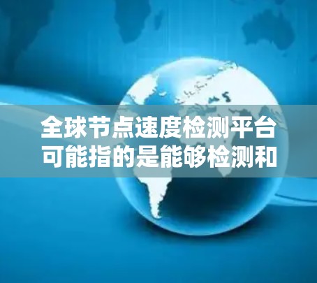 全球节点速度检测平台可能指的是能够检测和监控全球范围内网络节点速度的平台或工具。以下是一些可能的解释和相关工具