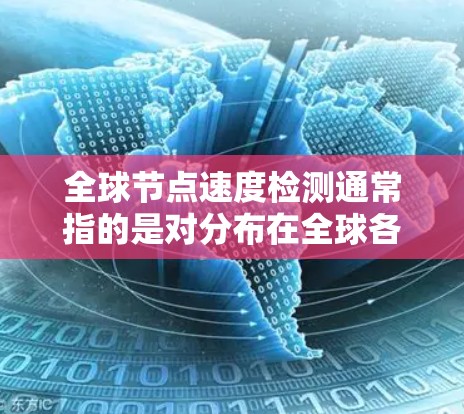 全球节点速度检测通常指的是对分布在全球各地的网络节点进行性能监控，特别是速度检测。以下是一些可能的方法和工具