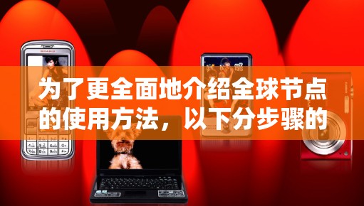 为了更全面地介绍全球节点的使用方法,以下分步骤的教程提供了详细的内容和实用建议 为了更全面地介绍全球节点的使用方法,以下分步骤的教程提供了详细的内容和实用建议