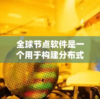 全球节点软件是一个用于构建分布式系统的关键组件,广泛应用于大规模数据处理、分布式计算、云计算以及区块链等领域。以下是对全球节点软件的详细分析和总结 全球节点软件是一个用于构建分布式系统的关键组件,广泛应用于大规模数据处理、分布式计算、云计算以及区块链等领域。以下是对全球节点软件的详细分析和总结