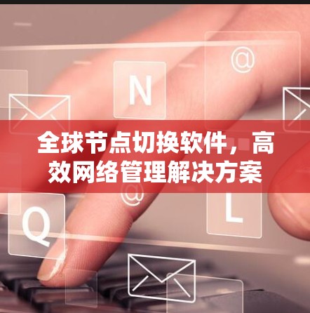 全球节点切换软件,高效网络管理解决方案