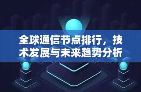 全球通信节点排行，技术发展与未来趋势分析