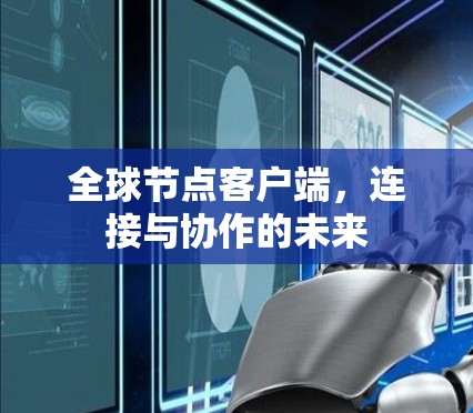 全球节点客户端,连接与协作的未来 全球节点客户端,连接与协作的未来