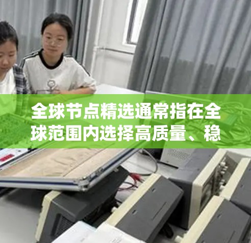 全球节点精选通常指在全球范围内选择高质量、稳定、性能优异的网络节点或计算节点。这类节点通常用于分布式系统、P2P网络、云计算、容器化部署等场景，以确保数据的高可用性和快速访问