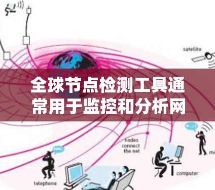 全球节点检测工具通常用于监控和分析网络中的节点信息，例如IP地址、地理位置、设备类型等。以下是一些常用的全球节点检测工具和方法
