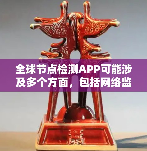 全球节点检测APP可能涉及多个方面，包括网络监控、节点检测、位置追踪等。如果你是在寻找一个可以检测全球节点位置或网络状态的应用程序，以下是一些可能的方向和工具