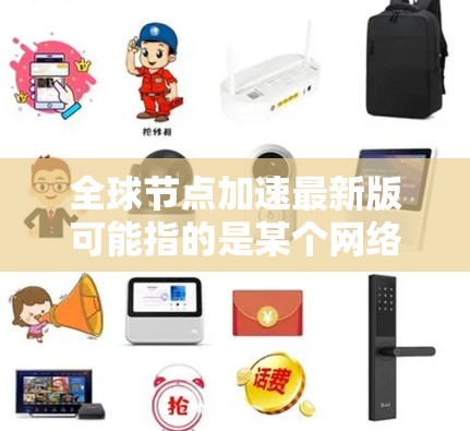 全球节点加速最新版可能指的是某个网络服务或平台在全球范围内优化了数据传输速度和覆盖范围的版本。具体内容可能因服务而异，以下是一些可能的改进和更新