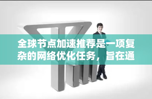 全球节点加速推荐是一项复杂的网络优化任务,旨在通过智能算法和优化策略,提升网络节点的性能和服务质量。以下是一些关键点和步骤,帮助你理解和实施全球节点加速推荐系统 全球节点加速推荐是一项复杂的网络优化任务,旨在通过智能算法和优化策略,提升网络节点的性能和服务质量。以下是一些关键点和步骤,帮助你理解和实施全球节点加速推荐系统