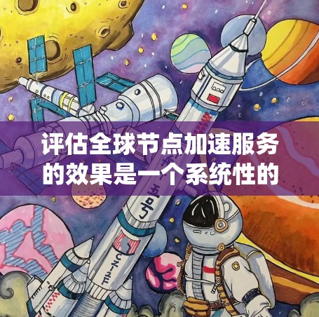 评估全球节点加速服务的效果是一个系统性的过程，需要从多个方面进行分析，以确保服务的有效性和优化。以下是一个有条理的评估步骤