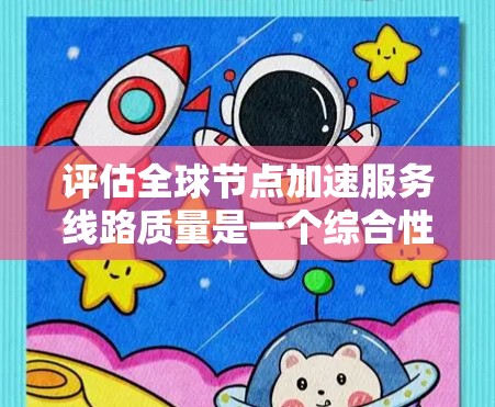 评估全球节点加速服务线路质量是一个综合性的过程,需要从多个维度进行考量。以下是一个有条理的评估框架,帮助您全面了解和评估该服务线路的质量 评估全球节点加速服务线路质量是一个综合性的过程,需要从多个维度进行考量。以下是一个有条理的评估框架,帮助您全面了解和评估该服务线路的质量