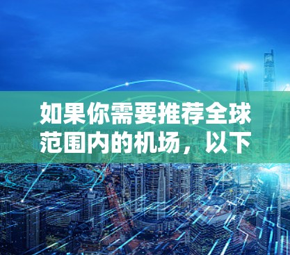 如果你需要推荐全球范围内的机场，以下是一些知名且被广泛认为是高效、便捷的机场。这些机场在设施、服务和连接性方面都有较高的评价，适合商务和休闲旅行